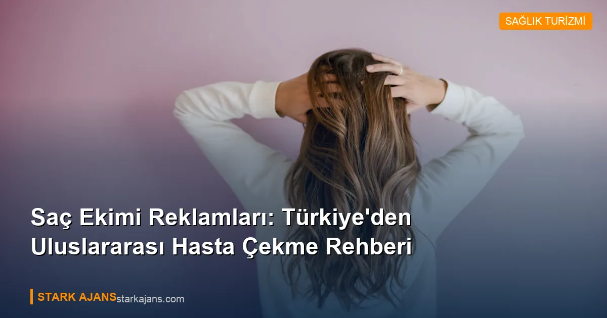Saç Ekimi Reklamları: Türkiye'den Uluslararası Hasta Çekme Rehberi