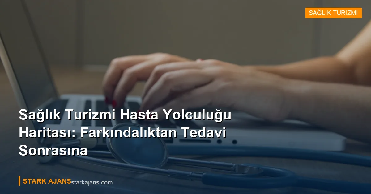 Sağlık Turizmi Hasta Yolculuğu Haritası: Farkındalıktan Tedavi Sonrasına