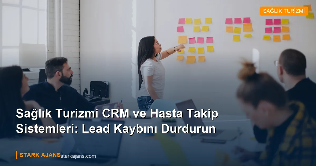 Sağlık Turizmi CRM ve Hasta Takip Sistemleri: Lead Kaybını Durdurun