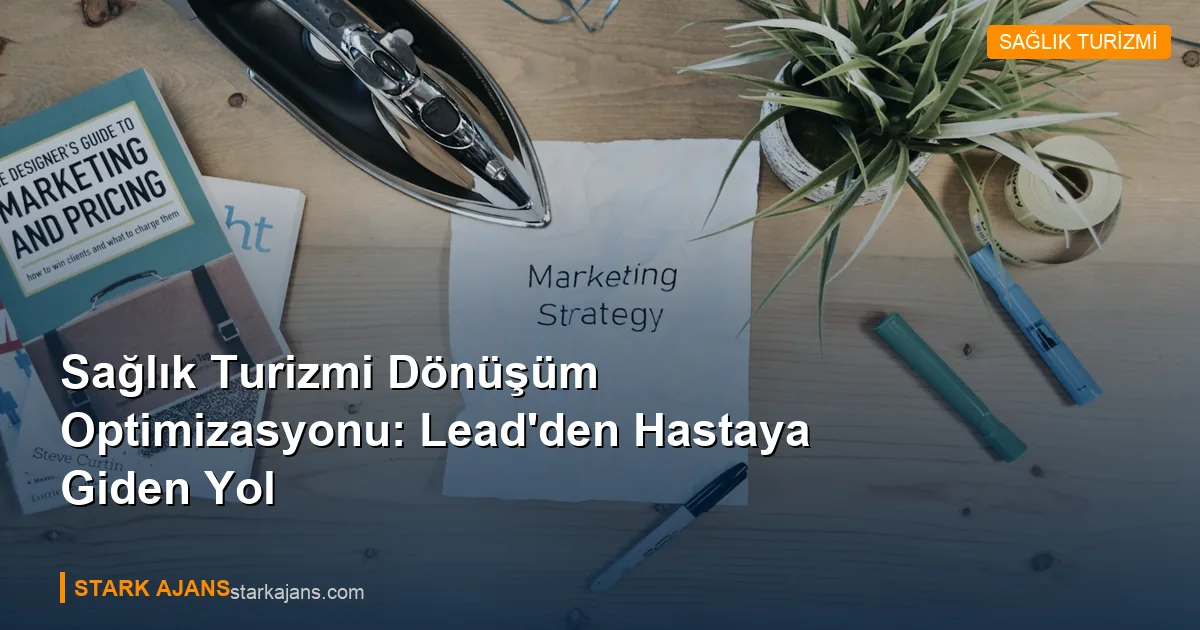 Sağlık Turizmi Dönüşüm Optimizasyonu: Lead'den Hastaya Giden Yol