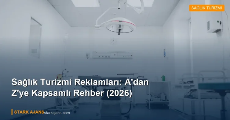 Sağlık Turizmi Reklamları: A'dan Z'ye Kapsamlı Rehber (2026)